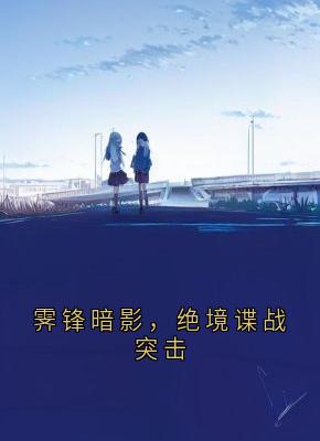 霁锋暗影,绝境谍战突击(霁锋艾莉丝)全文完整版阅读