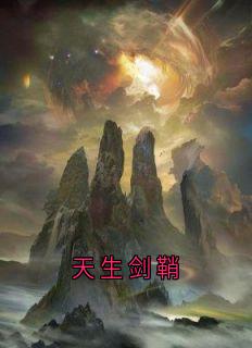 无弹窗小说天生剑鞘 作者天天开心哦加油 