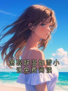 【新书】萧砚辞温如雪小说免费阅读主角萧砚辞温如雪全文全章节小说阅读