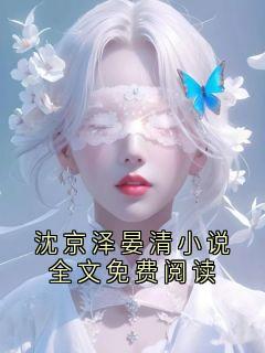 （全集-免费）沈京泽晏清小说全文免费阅读完本小说_沈京泽晏清全文免费阅读