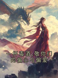 老书虫推荐一杯毒酒,敬你们的偏心与偏爱 在线阅读