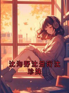 沈洵野沈景珩沈珍姝(村口发呆冠军)最佳创作小说全文在线阅读