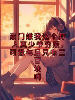 豪门嫌我这个野人真少爷穷酸，可我每月只有三百块啊(新书)小说_沈洵野阅读