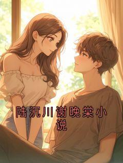 陆沉川谢晚棠小说小说免费版阅读抖音热文