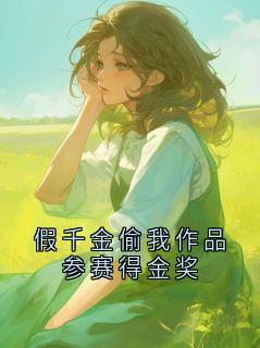 句多米写的小说假千金偷我作品参赛得金奖在线阅读