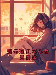 楚云琛江琴心免费阅读楚云琛苏淼大结局在线阅读