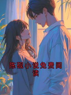 优质新书陈砚小说免费阅读最新章节小说全文阅读