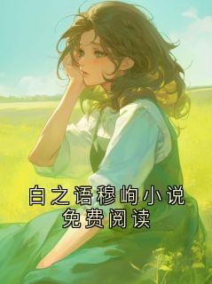 (抖音)白之语穆峋小说免费阅读 主角白渊林知语