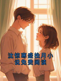 抖音爆款小说沈惊寒盛挽月小说免费阅读沈惊寒盛挽月免费txt全文阅读