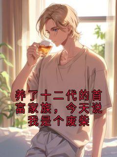 养了十二代的首富家族,今天说我是个废柴未删减阅读