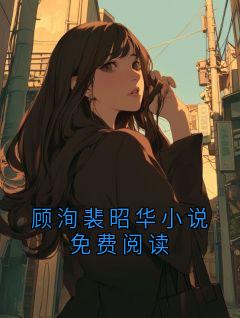 顾洵裴昭华小说免费阅读小说好看吗 顾洵裴昭华最后结局如何