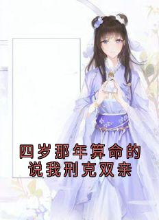 小说推荐四岁那年算命的说我刑克双亲完结版全章节阅读