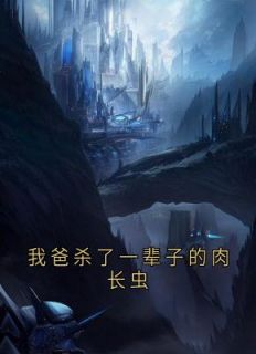 抖音爆款我爸杀了一辈子的肉长虫完整小说（全文阅读）