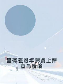 堂哥在过年牌桌上押宝马后续堂哥炸金花-小说未删减阅读