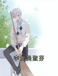 抖音完结李龙吴淑芬李龙吴淑芬(全文在线阅读)