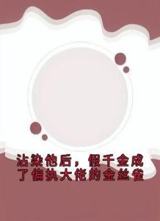 沾染他后，假千金成了偏执大佬的金丝雀全本小说（沾染他后，假千金成了偏执大佬的金丝雀）全文阅读